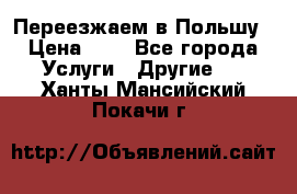 Переезжаем в Польшу › Цена ­ 1 - Все города Услуги » Другие   . Ханты-Мансийский,Покачи г.